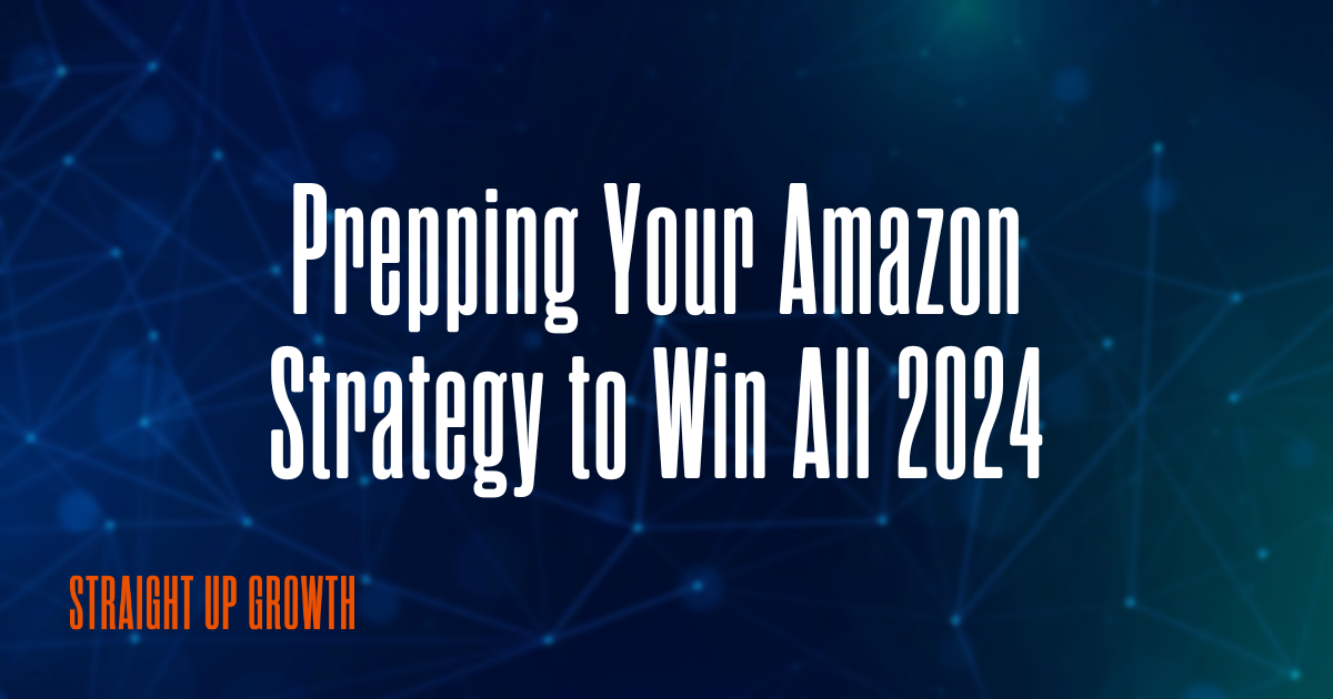Prepping Your Amazon Strategy to Win All 2024 - Straight Up Growth